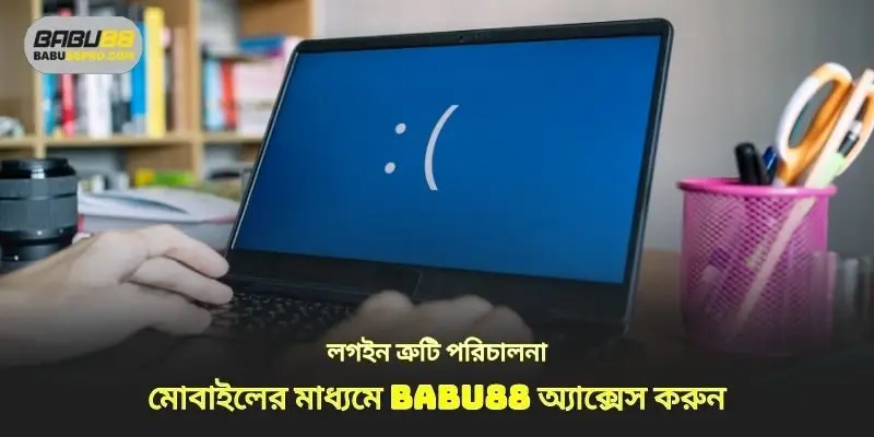 মোবাইল ব্যবহার করে babu88 এ লগ ইন করার ত্রুটি হ্যান্ডেল করুন