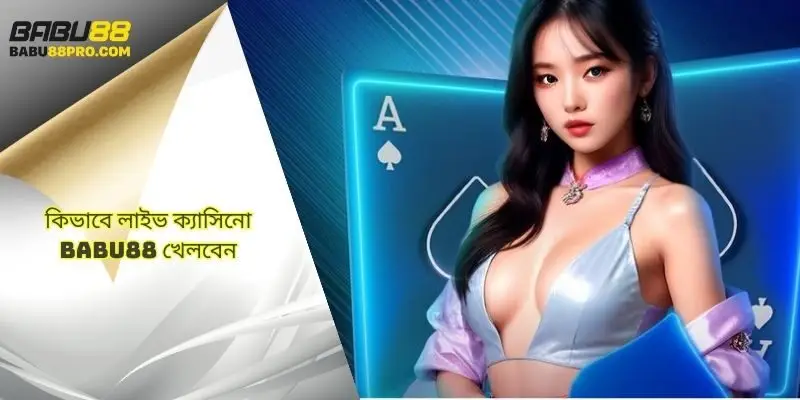 লাইভ ক্যাসিনো babu88‑এ কীভাবে খেলা যায়